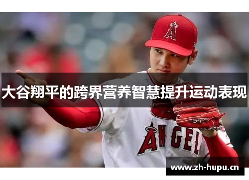 大谷翔平的跨界营养智慧提升运动表现