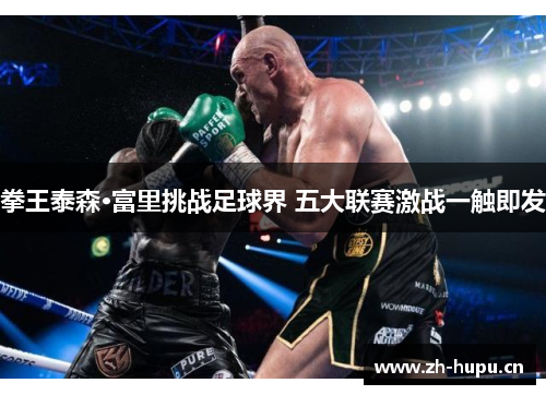 拳王泰森·富里挑战足球界 五大联赛激战一触即发