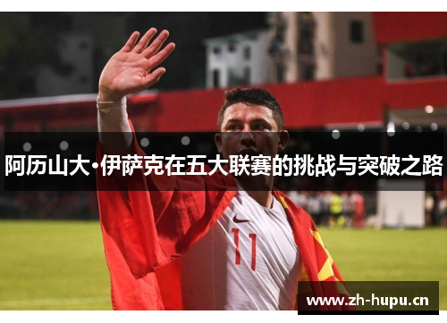 阿历山大·伊萨克在五大联赛的挑战与突破之路