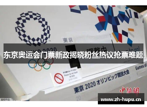 东京奥运会门票新政揭晓粉丝热议抢票难题