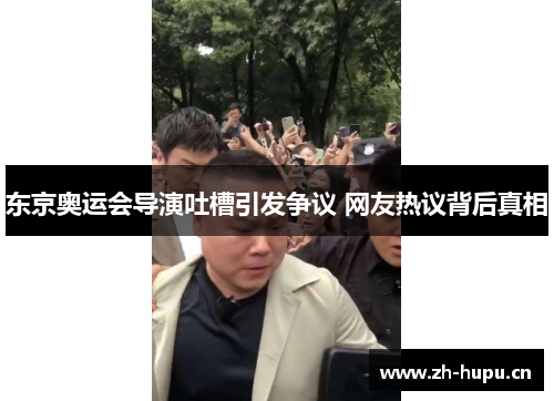 东京奥运会导演吐槽引发争议 网友热议背后真相