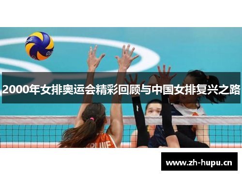 2000年女排奥运会精彩回顾与中国女排复兴之路