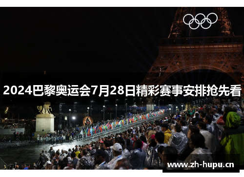 2024巴黎奥运会7月28日精彩赛事安排抢先看
